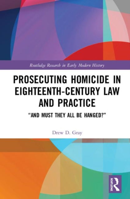 Book cover of: Prosecuting Homicide in Eighteenth-Century Law and Practice. By: Drew D. Gray