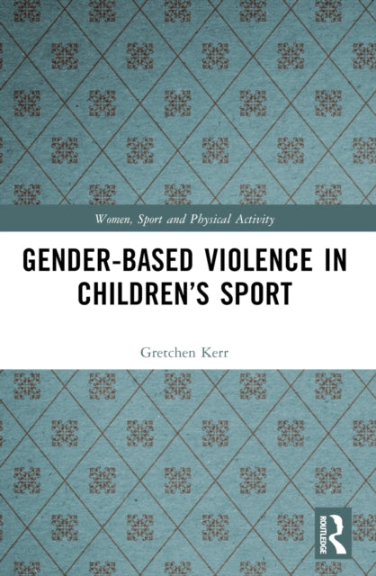 Book cover of: Gender-Based Violence in Children’s Sport. By: Gretchen Kerr