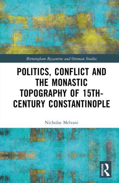 Book cover of: Politics, Conflict and the Monastic Topography of 15th-Century Constantinople
