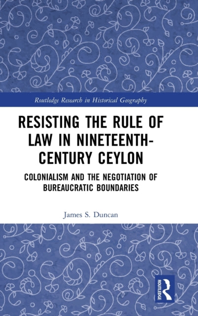 Book cover of: Resisting the Rule of Law in Nineteenth-Century Ceylon. By: James Stuart Duncan