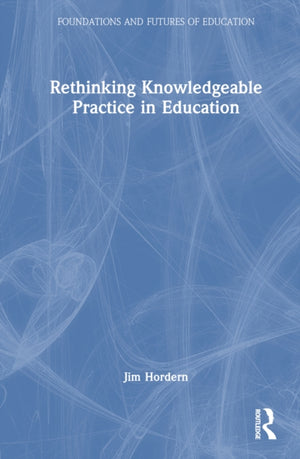 Rethinking Knowledgeable Practice in Education