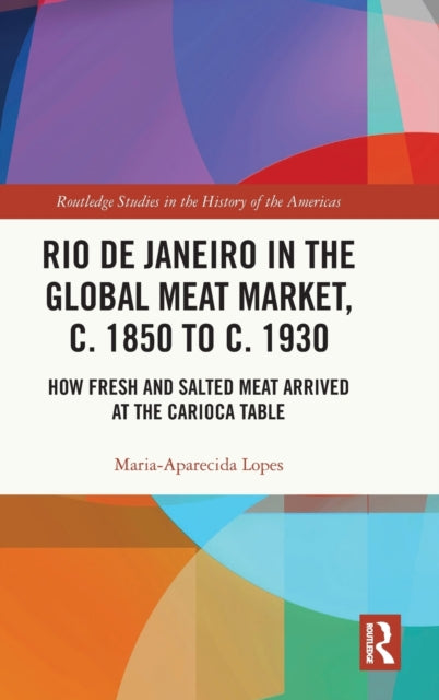 Book cover of: Rio de Janeiro in the Global Meat Market, c. 1850 to c. 1930. By: Maria-Aparecida Lopes