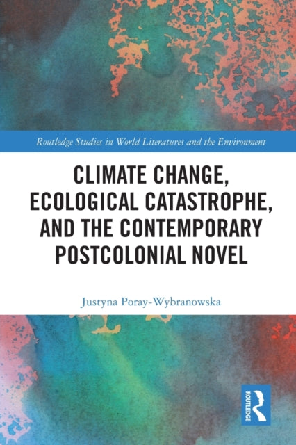 Book cover of: Climate Change, Ecological Catastrophe, and the Contemporary Postcolonial Novel. By: Justyna Poray-Wybranowska