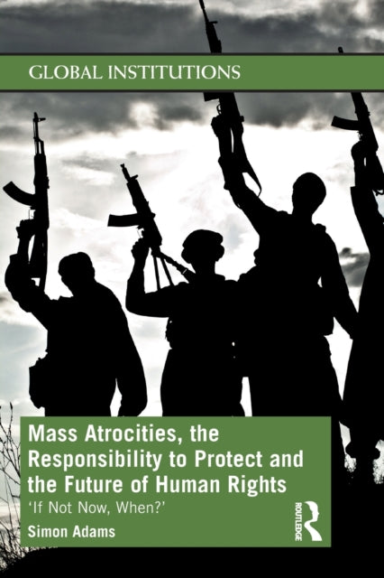 Book cover of: Mass Atrocities, the Responsibility to Protect and the Future of Human Rights. By: Simon Adams