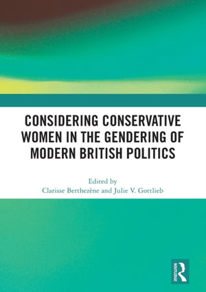 Considering Conservative Women in the Gendering of Modern British Politics