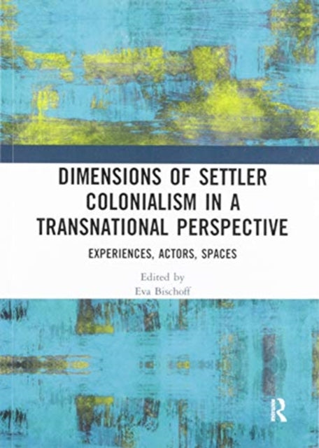 Book cover of: Dimensions of Settler Colonialism in a Transnational Perspective. By: Eva Bischoff