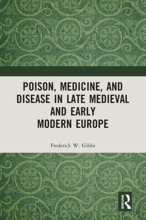 Poison, Medicine, and Disease in Late Medieval and Early Modern Europe