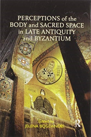 Perceptions of the Body and Sacred Space in Late Antiquity and Byzantium