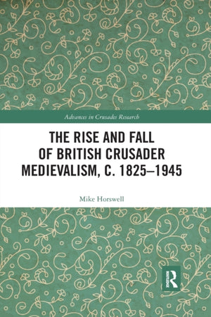 Rise and Fall of British Crusader Medievalism, c.1825–1945