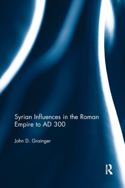 Book cover of: Syrian Influences in the Roman Empire to AD 300. By: John D. Grainger