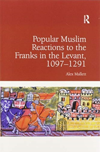 Book cover of: Popular Muslim Reactions to the Franks in the Levant, 1097–1291. By: Alexander Mallett