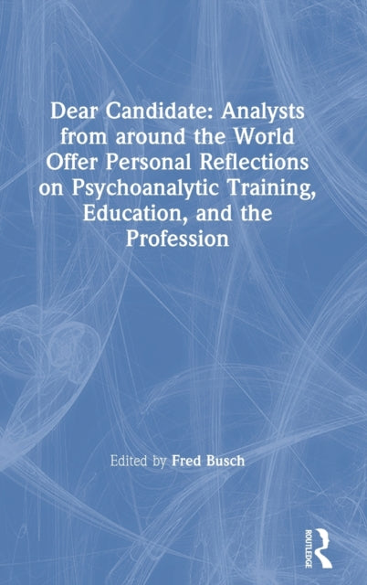 Dear Candidate: Analysts from around the World Offer Personal Reflections on Psychoanalytic Training, Education, and the Profession