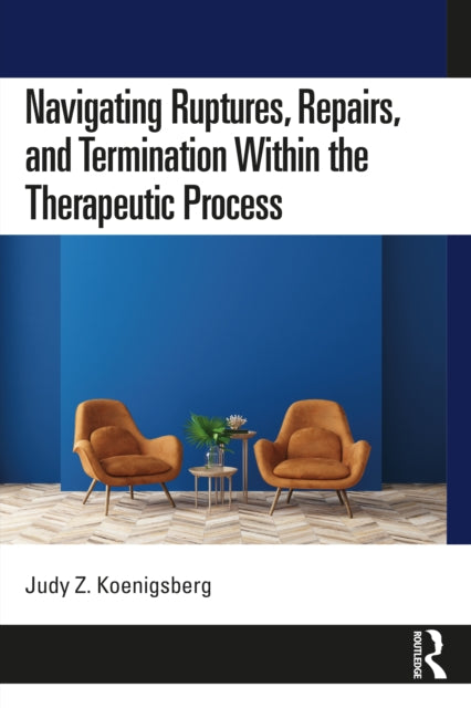 Book cover of: Navigating Ruptures, Repairs, and Termination Within the Therapeutic Process. By: Judy Z. Koenigsberg