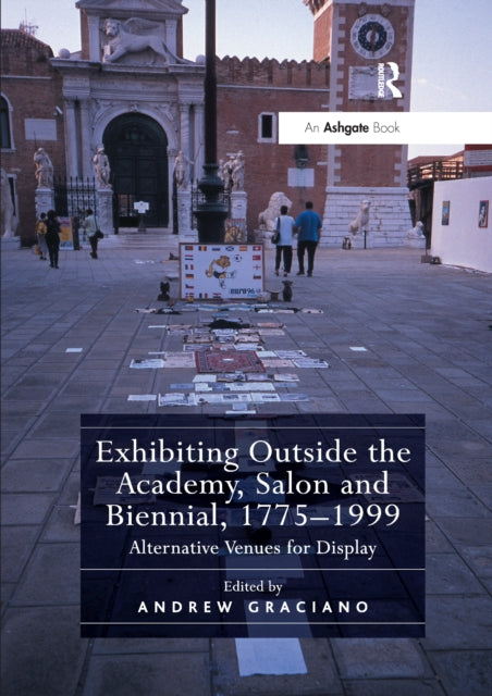 Book cover of: Exhibiting Outside the Academy, Salon and Biennial, 1775-1999. By: Andrew Graciano