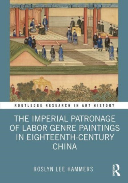 Book cover of: Imperial Patronage of Labor Genre Paintings in Eighteenth-Century China. By: Roslyn Lee Hammers