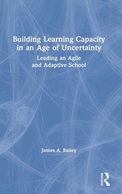 Book cover of: Building Learning Capacity in an Age of Uncertainty. By: James A. Bailey