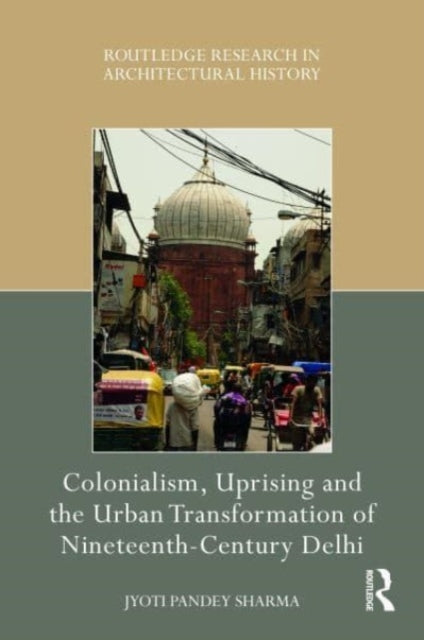 Book cover of: Colonialism, Uprising and the Urban Transformation of Nineteenth-Century Delhi. By: Jyoti Pandey Sharma