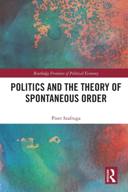 Book cover of: Politics and the Theory of Spontaneous Order. By: Piotr Szafruga
