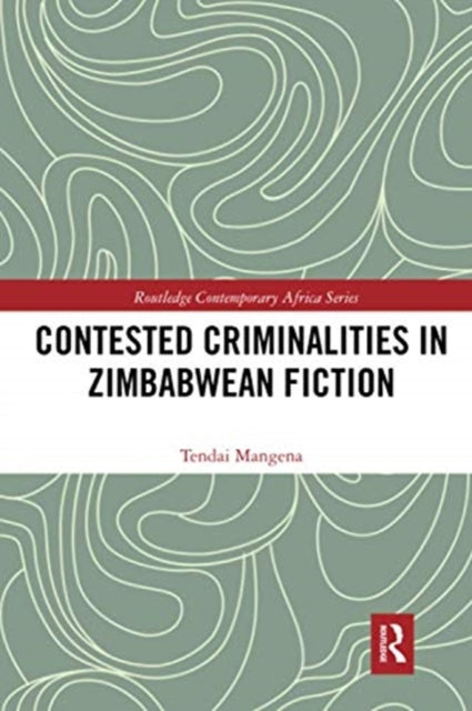 Book cover of: Contested Criminalities in Zimbabwean Fiction. By: Tendai Mangena