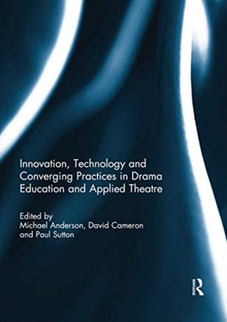 Book cover of: Innovation, Technology and Converging Practices in Drama Education and Applied Theatre. By: Michael Anderson