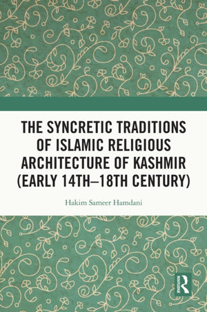The Syncretic Traditions of Islamic Religious Architecture of Kashmir (Early 14th –18th Century)