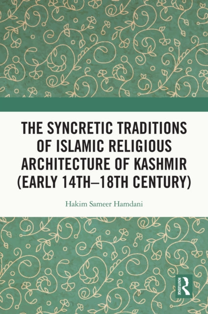 The Syncretic Traditions of Islamic Religious Architecture of Kashmir (Early 14th –18th Century)