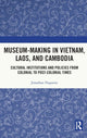 Book cover of: Museum-Making in Vietnam, Laos, and Cambodia. By: Jonathan Paquette