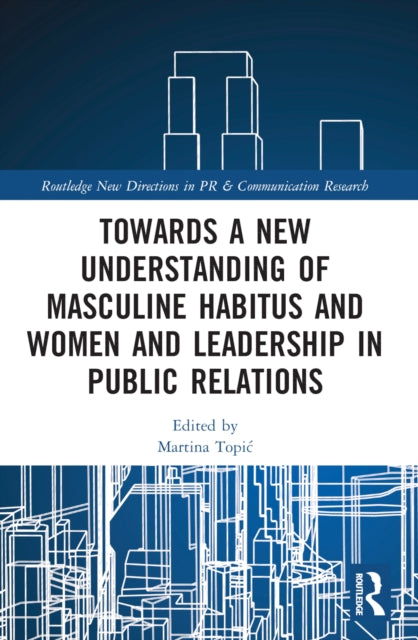 Book cover of: Towards a New Understanding of Masculine Habitus and Women and Leadership in Public Relations. By: Martina Topic