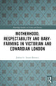 Book cover of: Motherhood, Respectability and Baby-Farming in Victorian and Edwardian London. By: Joshua G. Stuart-Bennett