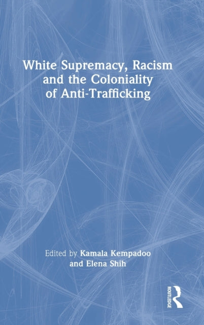 Book cover of: White Supremacy, Racism and the Coloniality of Anti-Trafficking. By: Kamala Kempadoo