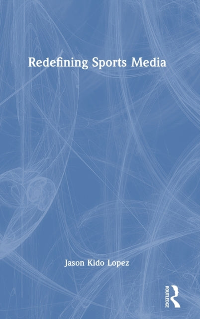 Book cover of: Redefining Sports Media. By: Jason Kido Lopez