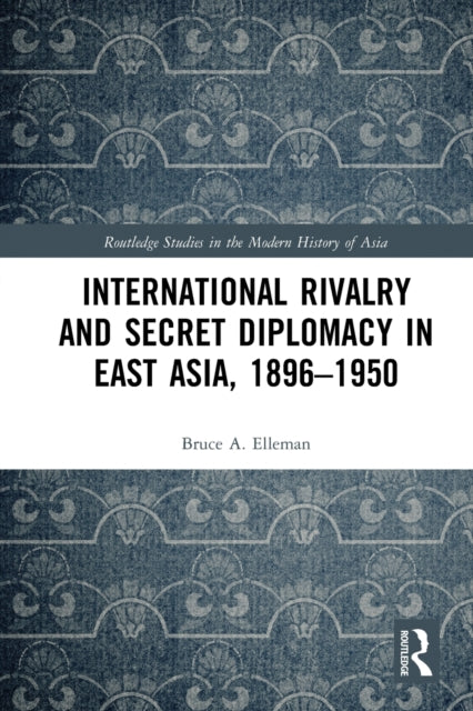 Book cover of: International Rivalry and Secret Diplomacy in East Asia, 1896-1950. By: Bruce A. Elleman