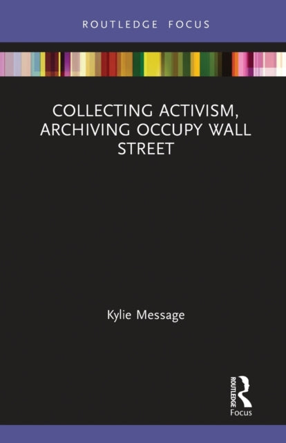 Book cover of: Collecting Activism, Archiving Occupy Wall Street. By: Kylie Message