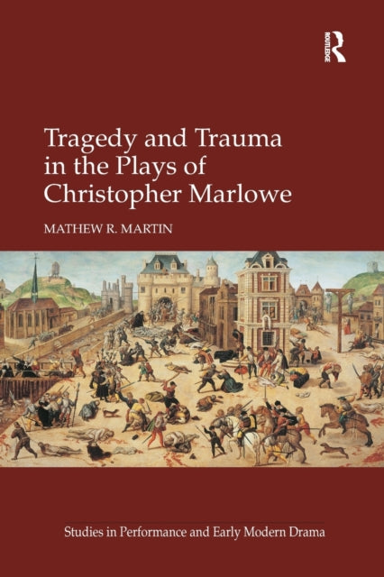 Book cover of: Tragedy and Trauma in the Plays of Christopher Marlowe. By: Mathew R. Martin