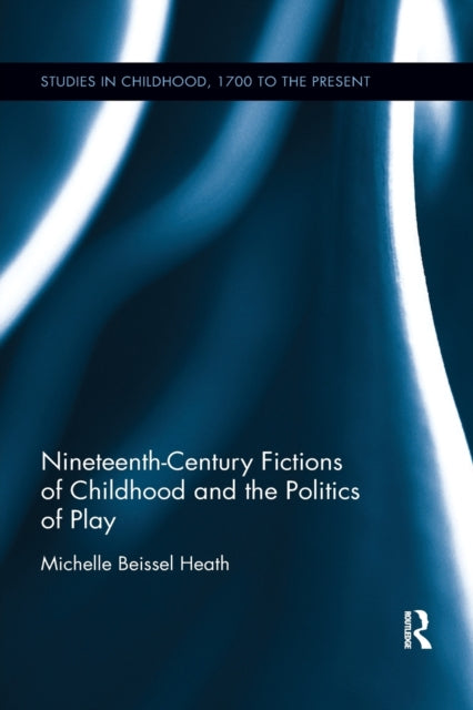 Book cover of: Nineteenth-Century Fictions of Childhood and the Politics of Play. By: Michelle Beissel Heath