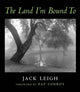 Book cover of: Land I'm Bound To. By: Jack Leigh