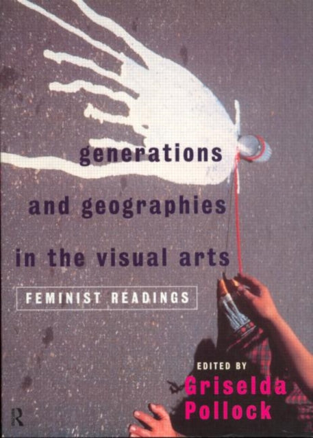 Book cover of: Generations and Geographies in the Visual Arts: Feminist Readings. By: G. Pollock