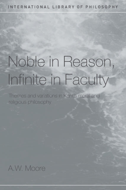 Book cover of: Noble in Reason, Infinite in Faculty. By: A.W. Moore