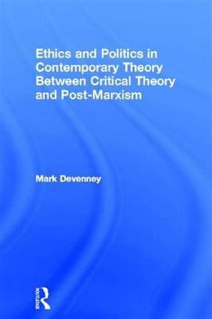 Book cover of: Ethics and Politics in Contemporary Theory Between Critical Theory and Post-Marxism