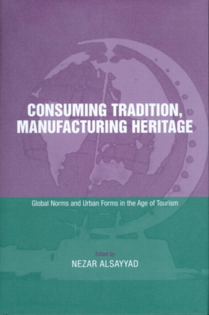 Book cover of: Consuming Tradition, Manufacturing Heritage. By: Nezar Alsayyad
