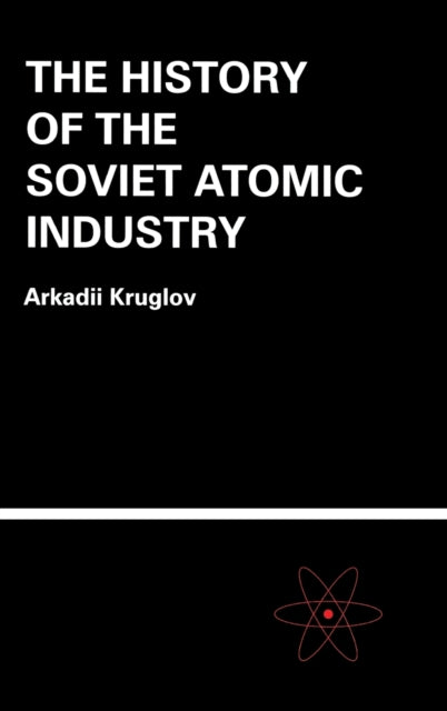 Book cover of: History of the Soviet Atomic Industry. By: Arkadii Kruglov