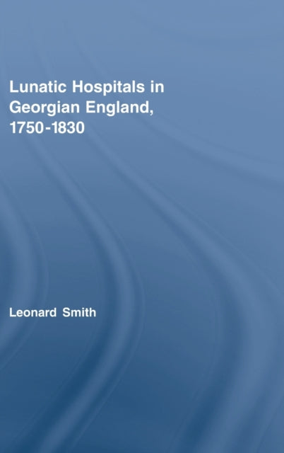 Lunatic Hospitals in Georgian England, 1750–1830