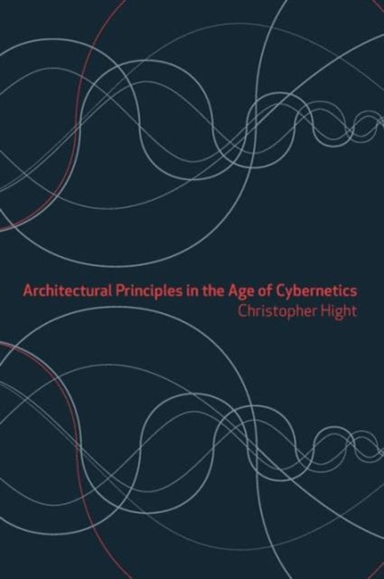 Book cover of: Architectural Principles in the Age of Cybernetics. By: Christop Hight, Christopher Hight