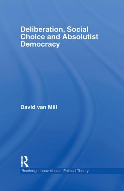 Book cover of: Deliberation, Social Choice and Absolutist Democracy. By: David Van Mill