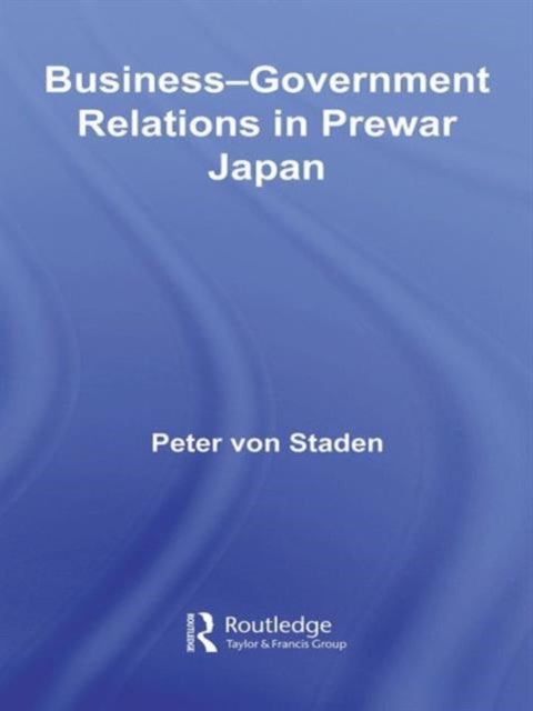 Book cover of: Business-Government Relations in Prewar Japan. By: Peter von Staden, Pete von Staden