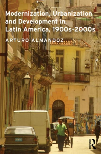 Book cover of: Modernization, Urbanization and Development in Latin America, 1900s - 2000s. By: Arturo Almandoz