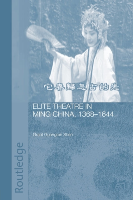 Book cover of: Elite Theatre in Ming China, 1368-1644. By: Grant Guangren Shen