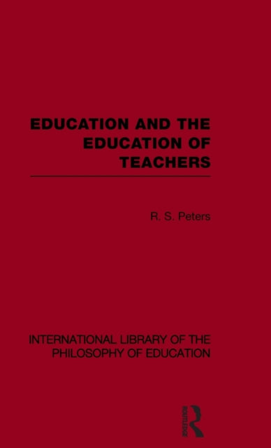 Book cover of: Education and the Education of Teachers (International Library of the Philosophy of Education volume 18). By: R. S. Peters