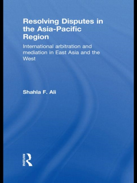 Book cover of: Resolving Disputes in the Asia-Pacific Region. By: Shahla F. Ali