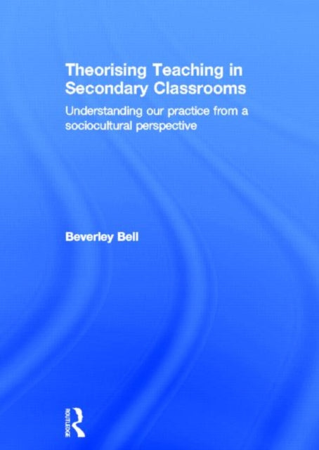 Book cover of: Theorising Teaching in Secondary Classrooms. By: Beverley Bell
